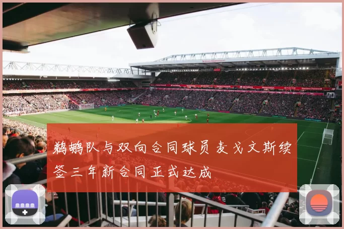 鹈鹕队与双向合同球员麦戈文斯续签三年新合同正式达成