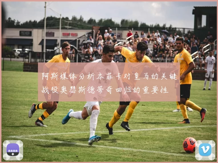 阿斯媒体分析本菲卡对皇马的关键战役奥瑟斯德蒂奇回归的重要性