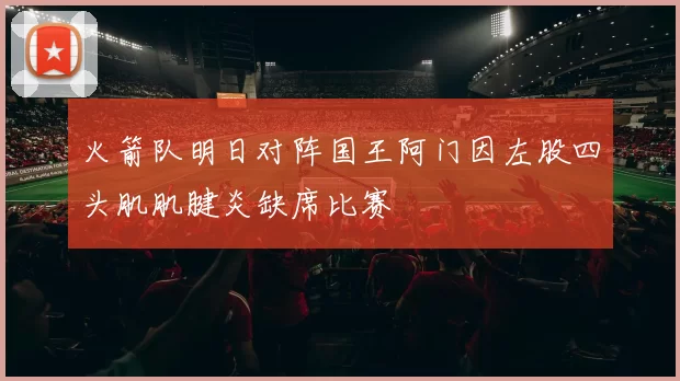 火箭队明日对阵国王阿门因左股四头肌肌腱炎缺席比赛