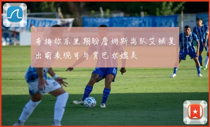 夸梅称东里期盼詹姆斯离队艾顿复出前表现可与贾巴尔媲美