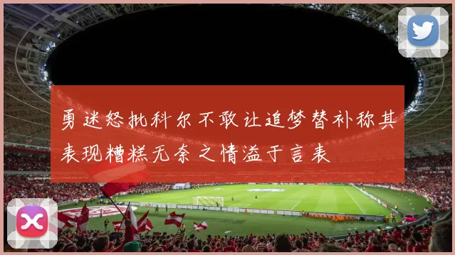 勇迷怒批科尔不敢让追梦替补称其表现糟糕无奈之情溢于言表