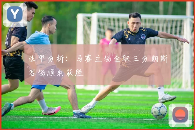法甲分析：马赛主场全取三分朗斯客场顺利获胜
