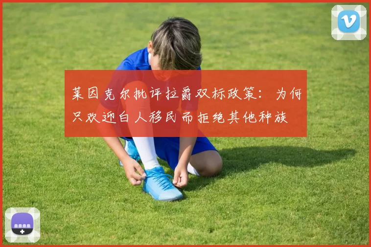 莱因克尔批评拉爵双标政策：为何只欢迎白人移民而拒绝其他种族