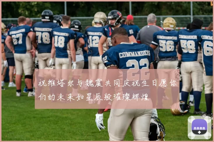 祝维塔尔与魏震共同庆祝生日愿你们的未来如星辰般璀璨辉煌