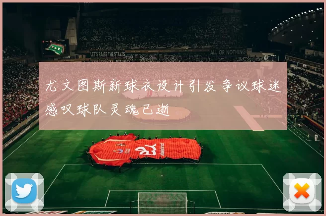 尤文图斯新球衣设计引发争议球迷感叹球队灵魂已逝