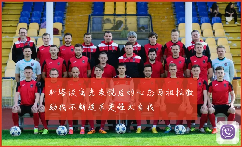 科塔谈高光表现后的心态马祖拉激励我不断追求更强大自我