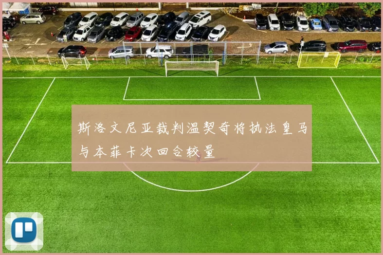 斯洛文尼亚裁判温契奇将执法皇马与本菲卡次回合较量