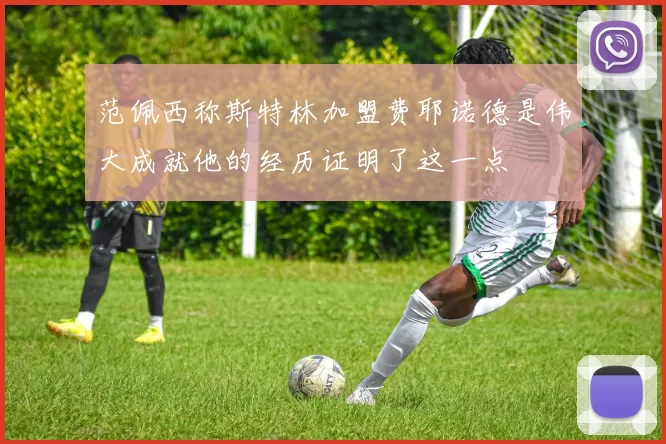 范佩西称斯特林加盟费耶诺德是伟大成就他的经历证明了这一点