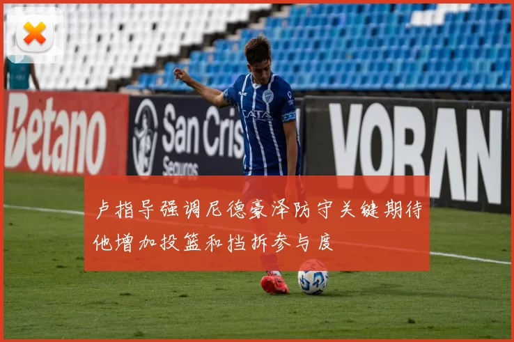 卢指导强调尼德豪泽防守关键期待他增加投篮和挡拆参与度