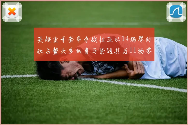 英超金手套争夺战拉亚以14场零封独占鳌头多纳鲁马紧随其后11场零封