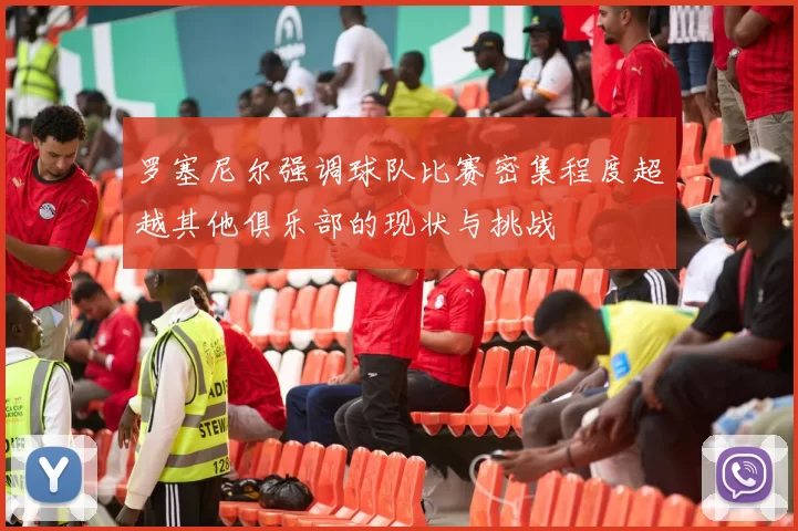 罗塞尼尔强调球队比赛密集程度超越其他俱乐部的现状与挑战